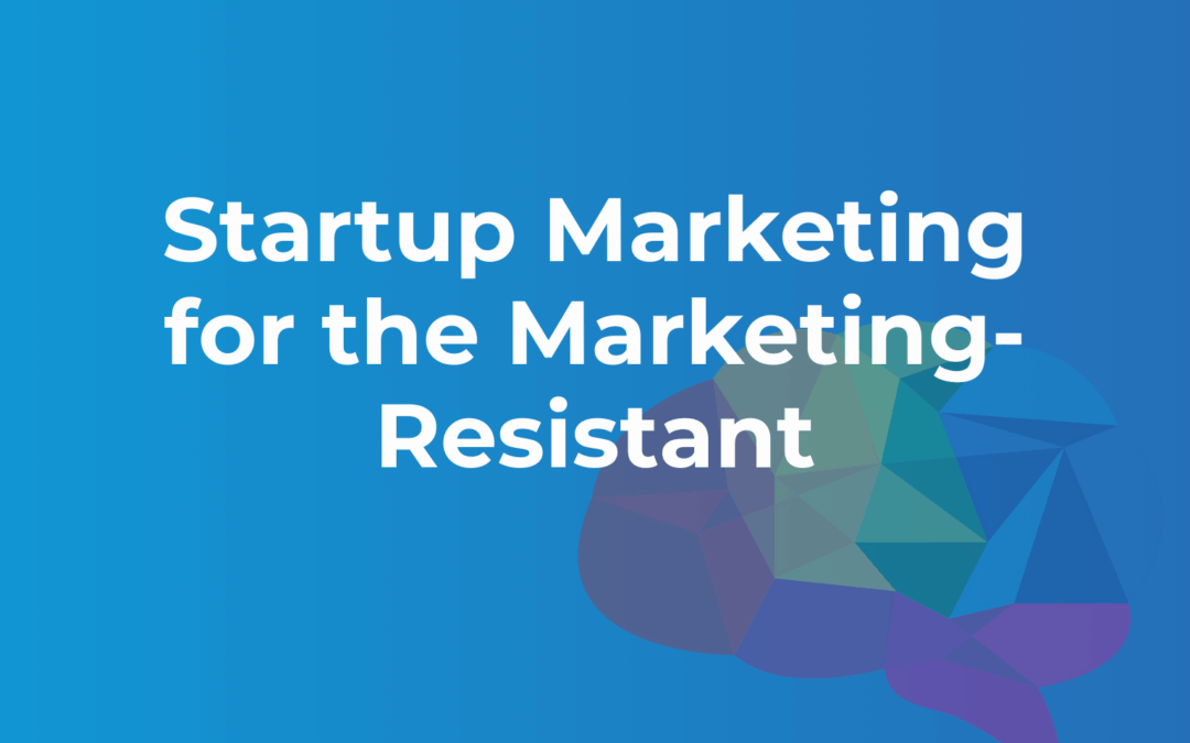 Startup Marketing for the Marketing-Resistant