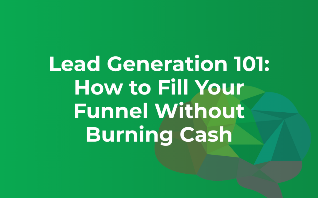 Lead Generation 101: How to Fill Your Funnel Without Burning Cash