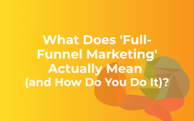 What Does ‘Full-Funnel Marketing’ Actually Mean (and How Do You Do It?)