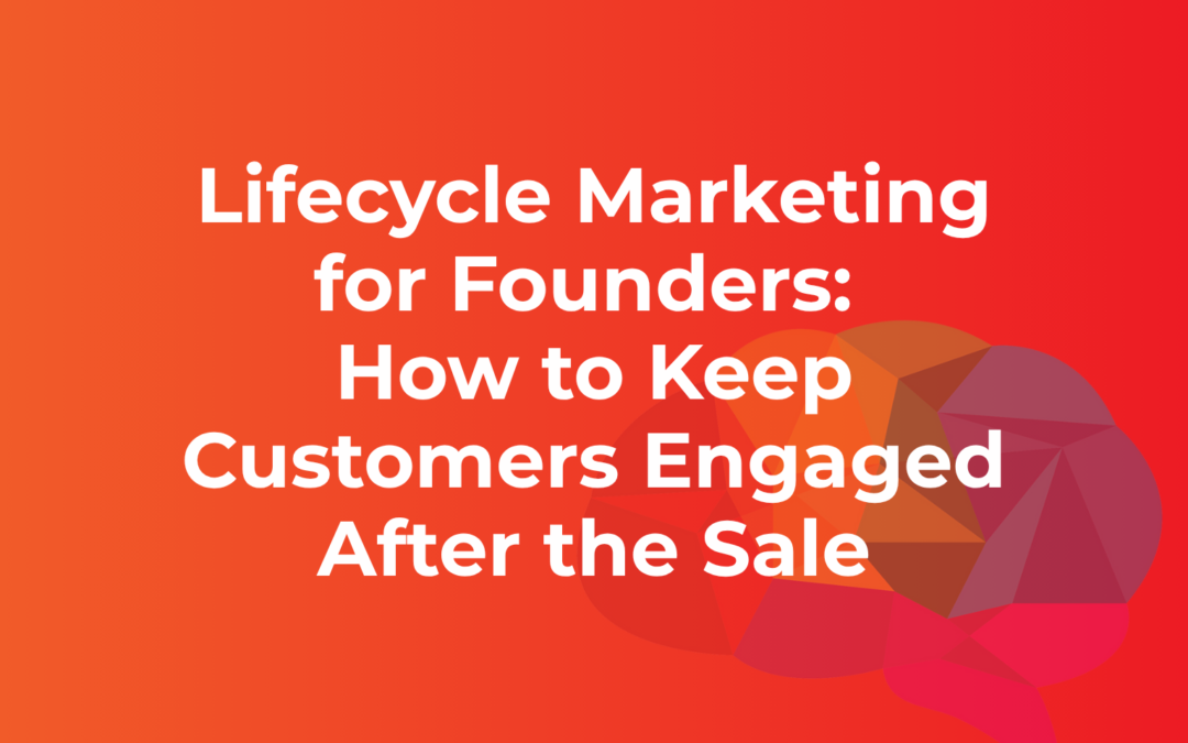 Lifecycle Marketing for Founders: How to Keep Customers Engaged After the Sale
