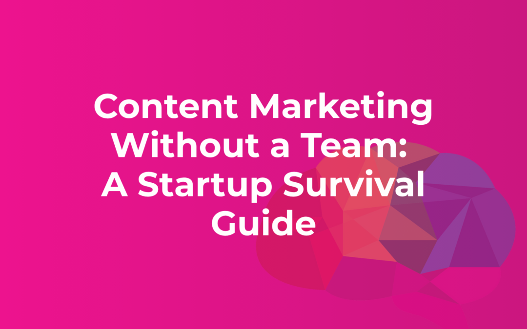 Content Marketing Without a Team: A Startup Survival Guide