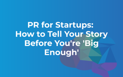 PR for Startups: How to Tell Your Story Before You’re “Big Enough”